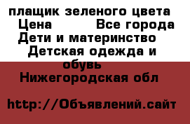 плащик зеленого цвета  › Цена ­ 800 - Все города Дети и материнство » Детская одежда и обувь   . Нижегородская обл.